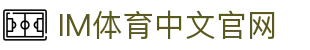 IM体育官方网站—汇集体育赛事直播、动画直播与精准数据分析